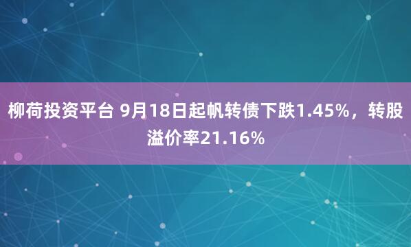 柳荷投资平台 9月18日起帆转债下跌1.45%，转股溢价率21.16%