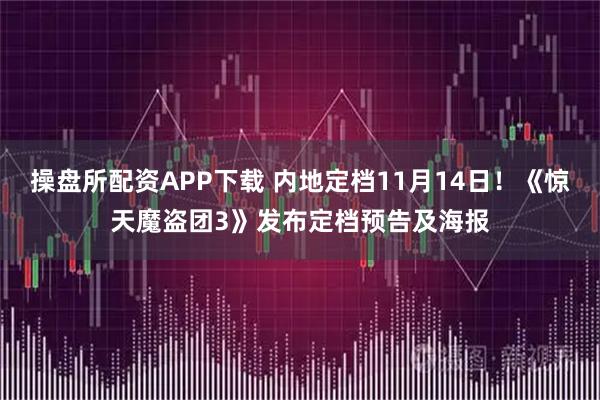 操盘所配资APP下载 内地定档11月14日！《惊天魔盗团3》发布定档预告及海报