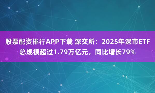 股票配资排行APP下载 深交所：2025年深市ETF总规模超过1.79万亿元，同比增长79%