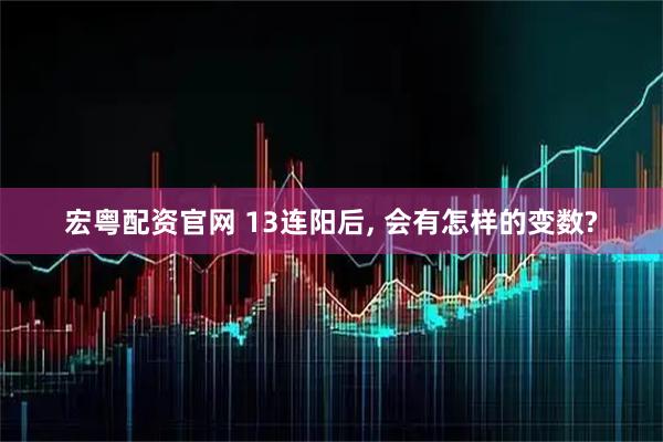 宏粤配资官网 13连阳后, 会有怎样的变数?