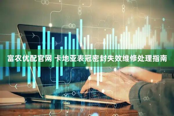 富农优配官网 卡地亚表冠密封失效维修处理指南