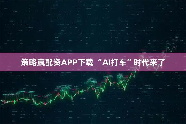 策略赢配资APP下载 “AI打车”时代来了